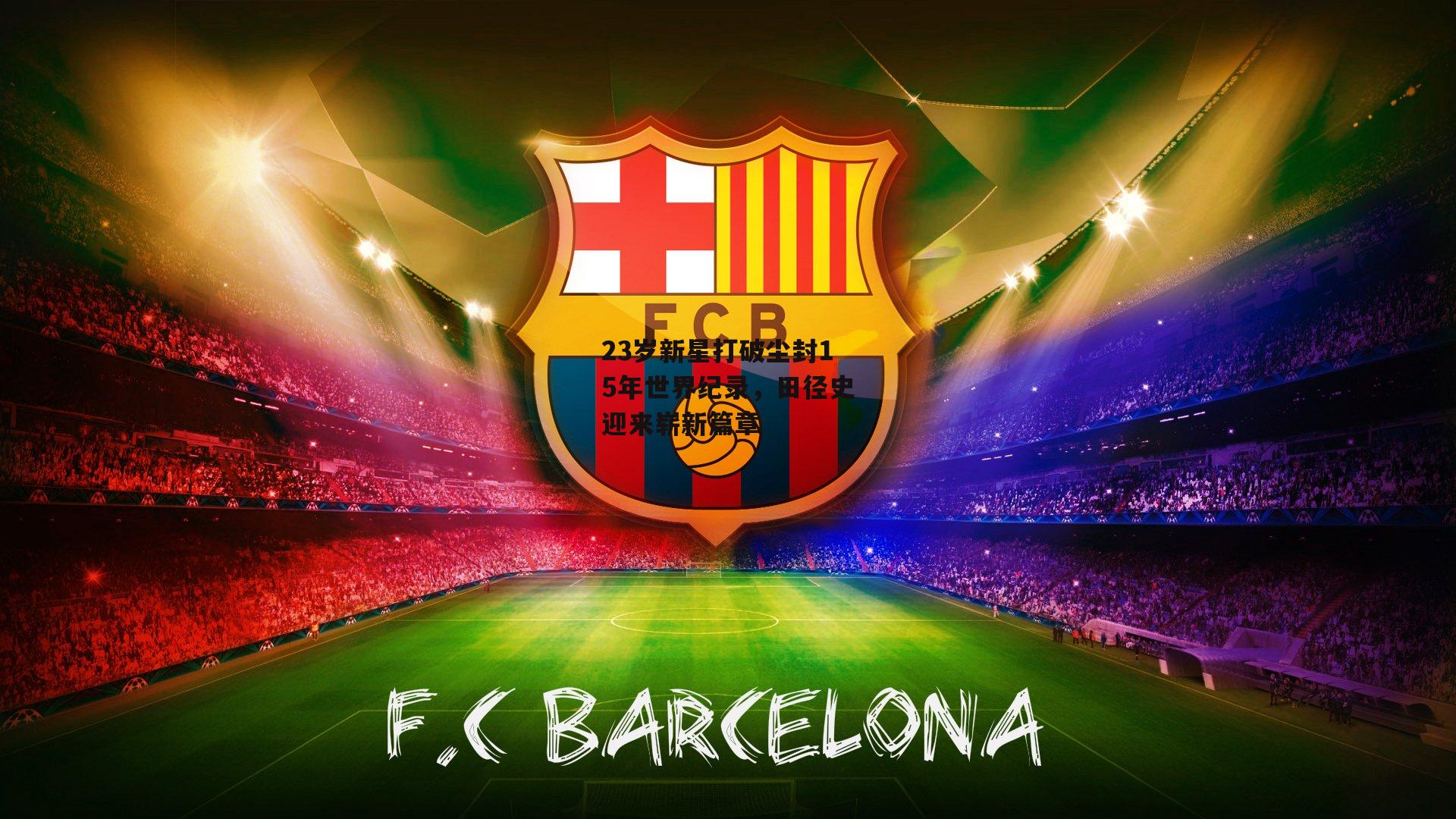 23岁新星打破尘封15年世界纪录，田径史迎来崭新篇章