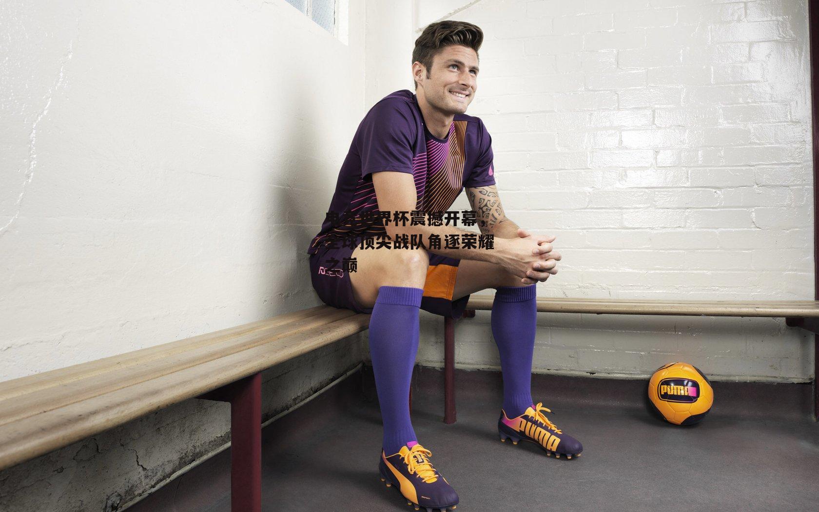 电竞世界杯震撼开幕，全球顶尖战队角逐荣耀之巅