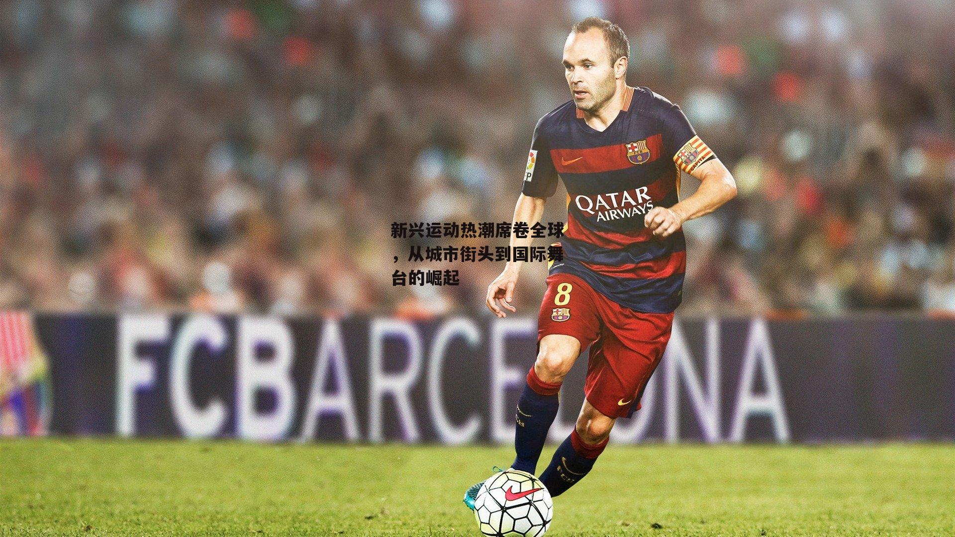 新兴运动热潮席卷全球，从城市街头到国际舞台的崛起