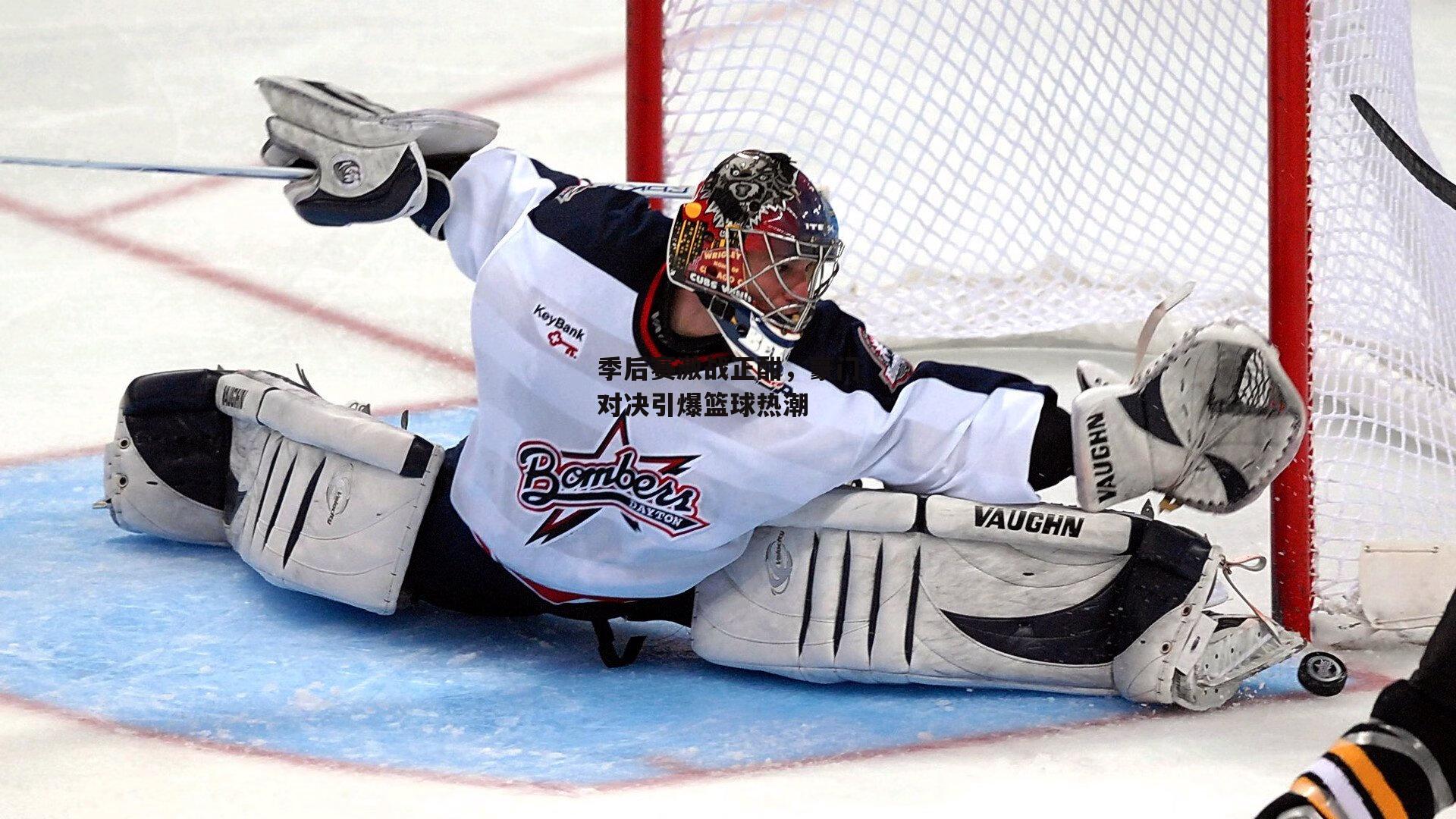 季后赛激战正酣，豪门对决引爆篮球热潮