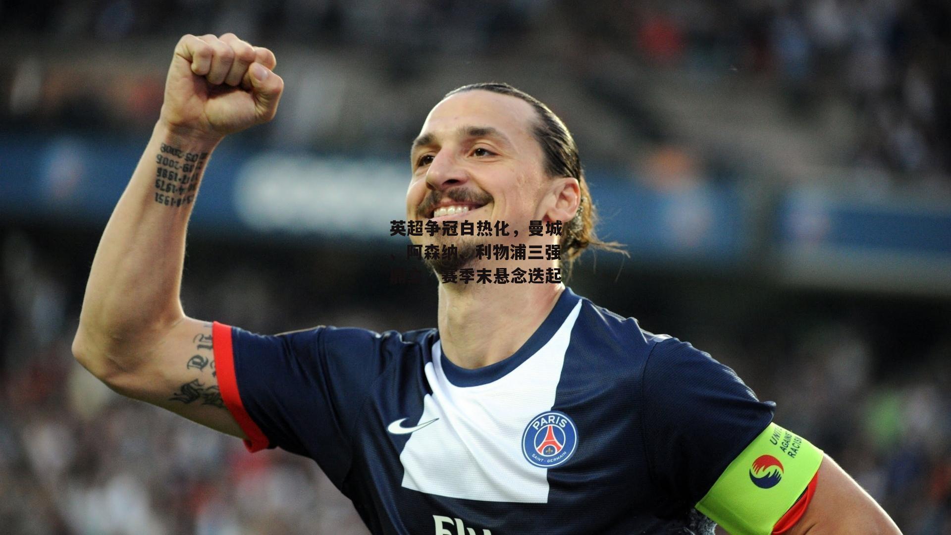 英超争冠白热化，曼城、阿森纳、利物浦三强鼎立，赛季末悬念迭起