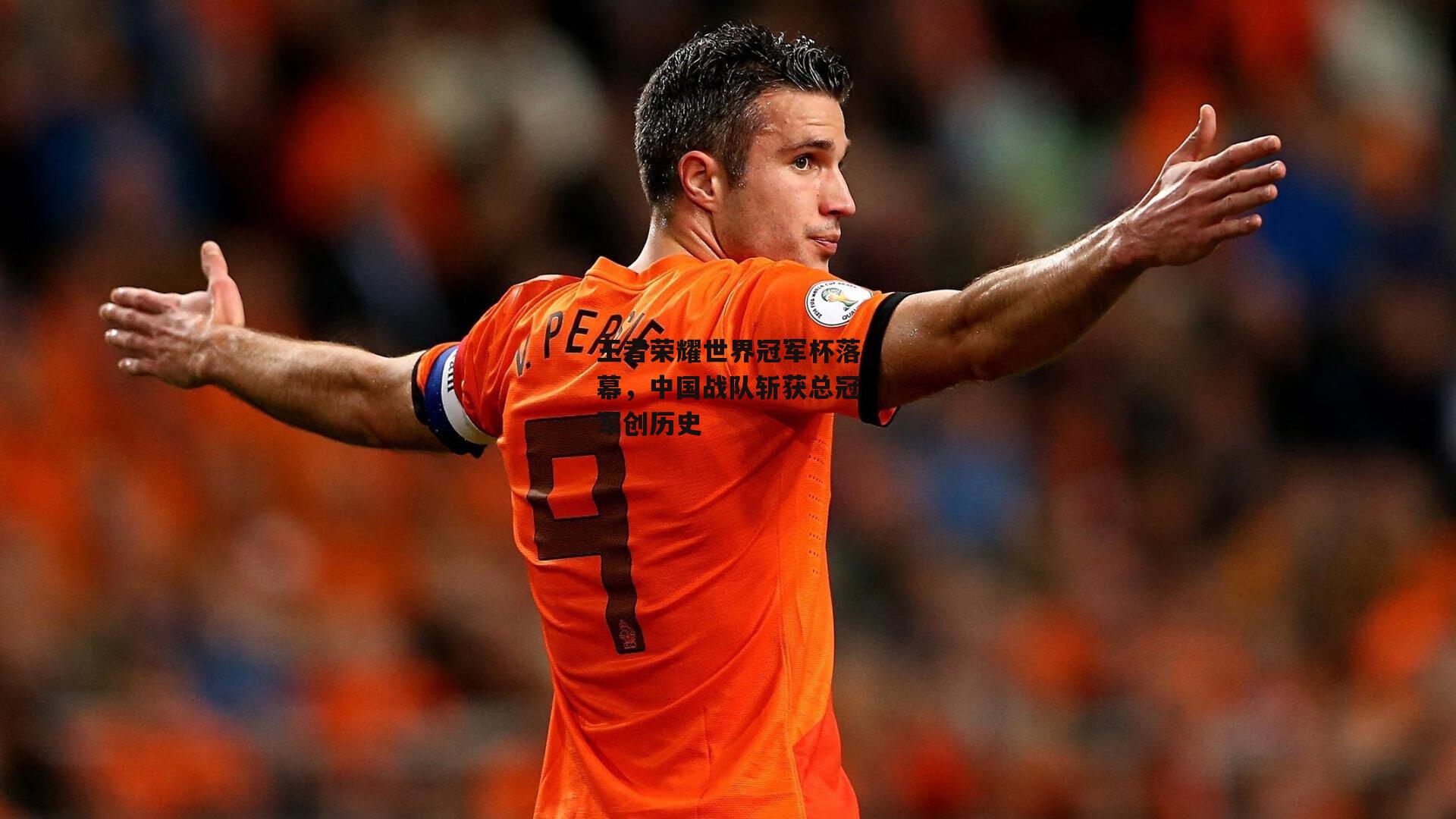 王者荣耀世界冠军杯落幕，中国战队斩获总冠军创历史